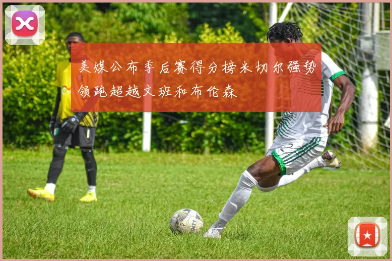 美媒公布季后赛得分榜米切尔强势领跑超越文班和布伦森