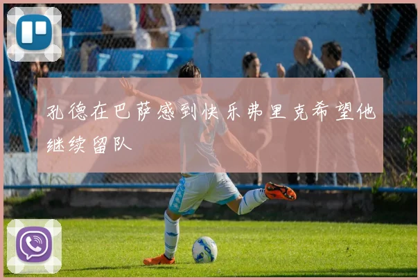 孔德在巴萨感到快乐弗里克希望他继续留队