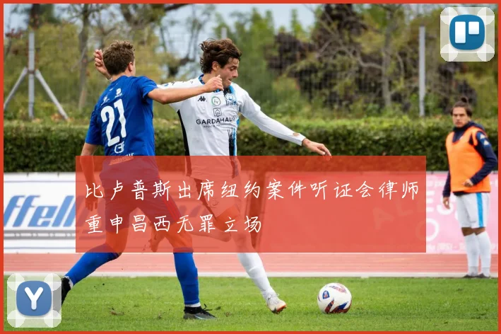比卢普斯出席纽约案件听证会律师重申昌西无罪立场