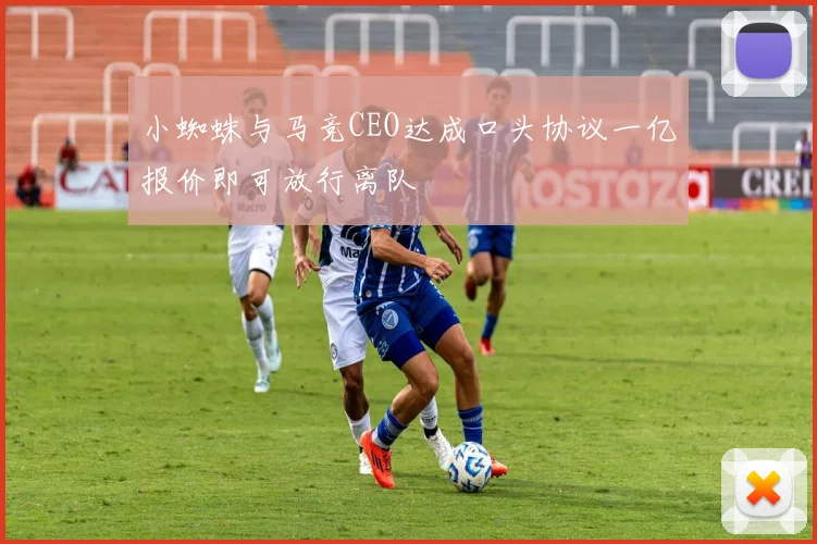 小蜘蛛与马竞CEO达成口头协议一亿报价即可放行离队